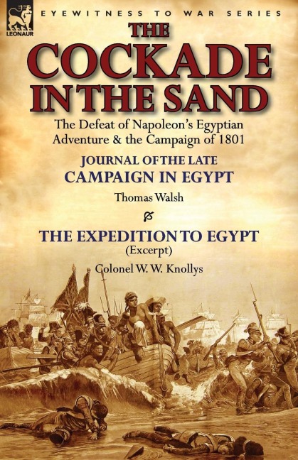 The Cockade in the Sand: The Defeat of Napoleons Egyptian Adventure & the Campaign of 1801-Journal of the Late Campaign in Egypt by Thomas Wal
