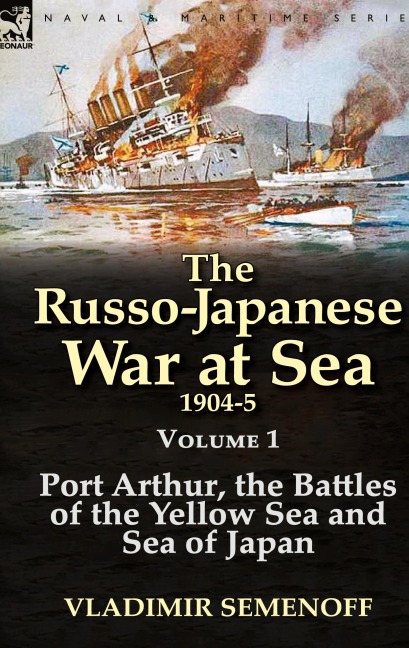 The Russo-Japanese War at Sea 1904-5: Volume 1-Port Arthur, the Battles of the Yellow Sea and Sea of Japan