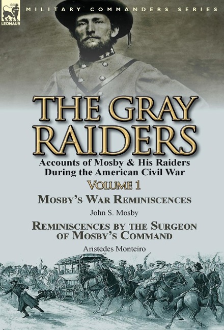The Gray Raiders-Volume 1: Accounts of Mosby & His Raiders During the American Civil War-Mosbys War Reminiscences by John S. Mosby & Reminiscenc