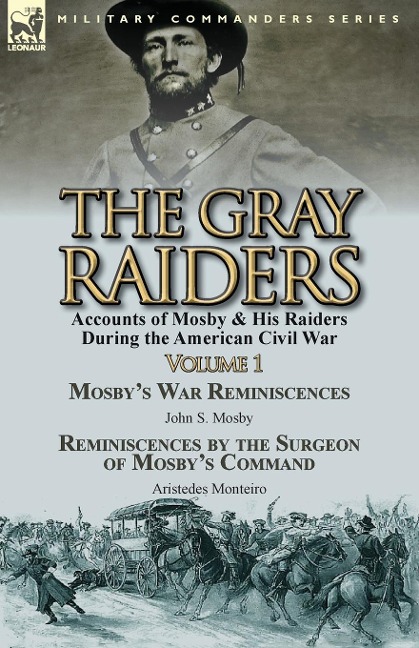 The Gray Raiders-Volume 1: Accounts of Mosby & His Raiders During the American Civil War-Mosbys War Reminiscences by John S. Mosby & Reminiscenc