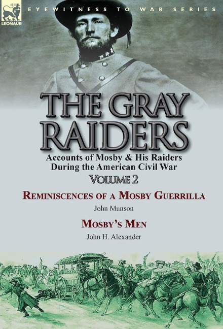 The Gray Raiders-Volume 2: Accounts of Mosby & His Raiders During the American Civil War-Reminiscences of a Mosby Guerrilla by John Munson & Mosbys Men by John H. Alexander