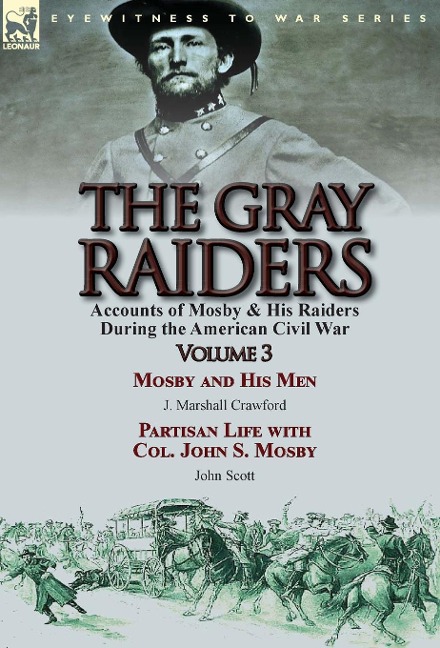 The Gray Raiders: Volume 3-Accounts of Mosby & His Raiders During the American Civil War: Mosby and His Men by J. Marshall Crawford & Partisan Life with Col. John S. Mosby by John Scott