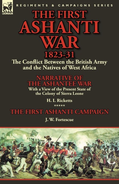 The First Ashanti War 1823-31: The Conflict Between the British Army and the Natives of West Africa-Narrative of the Ashantee War with a View of the