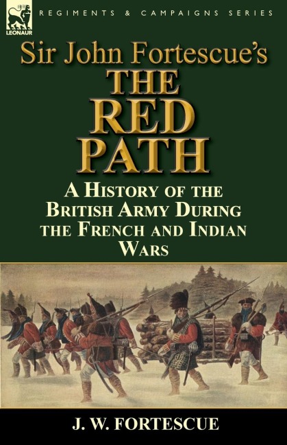 Sir John Fortescues The Red Path: A History of the British Army During the French and Indian Wars