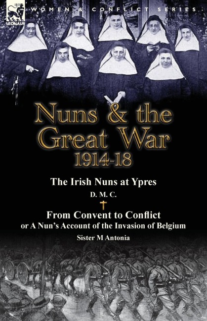 Nuns & the Great War 1914-18-The Irish Nuns at Ypres by D. M. C. & from Convent to Conflict or a Nuns Account of the Invasion of Belgium by Sister M