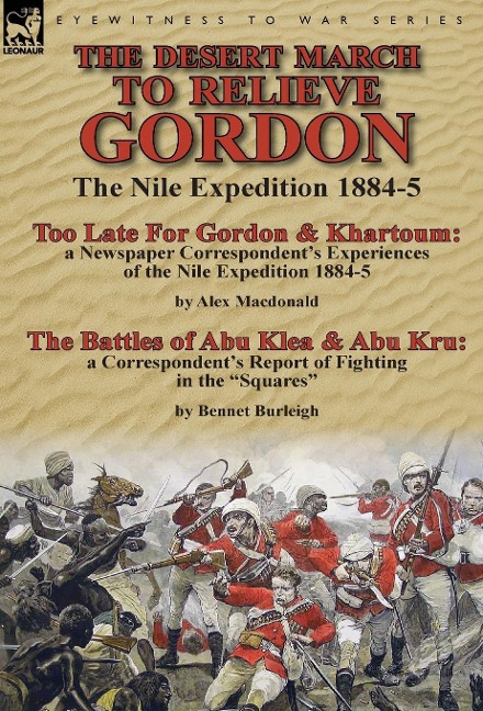 The Desert March to Relieve Gordon: the Nile Expedition 1884-5-Too Late for Gordon and Khartoum: a Newspaper Correspondents Experiences of the Nile Expedition 1884-5 by Alex Macdonald & The Battles of Abu Klea & Abu Kru: a Correspondents Report of Fightin