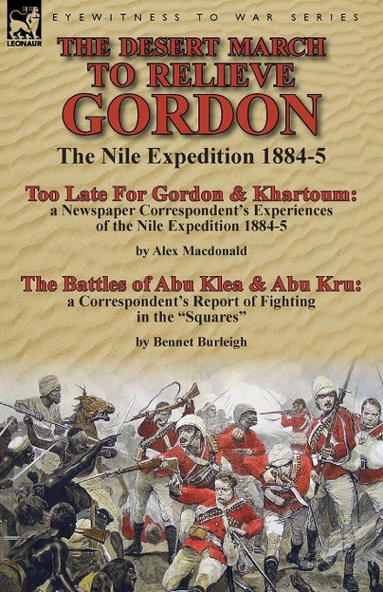 The Desert March to Relieve Gordon: the Nile Expedition 1884-5-Too Late for Gordon and Khartoum: a Newspaper Correspondents Experiences of the Nile Expedition 1884-5 by Alex Macdonald & The Battles of Abu Klea & Abu Kru: a Correspondents Report of Fight