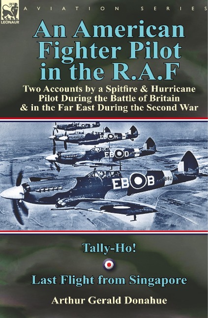 An American Fighter Pilot in the R.A.F: Two Accounts by a Spitfire and Hurricane Pilot During the Battle of Britain & in the Far East During the Second War-Tally-Ho! & Last Flight from Singapore