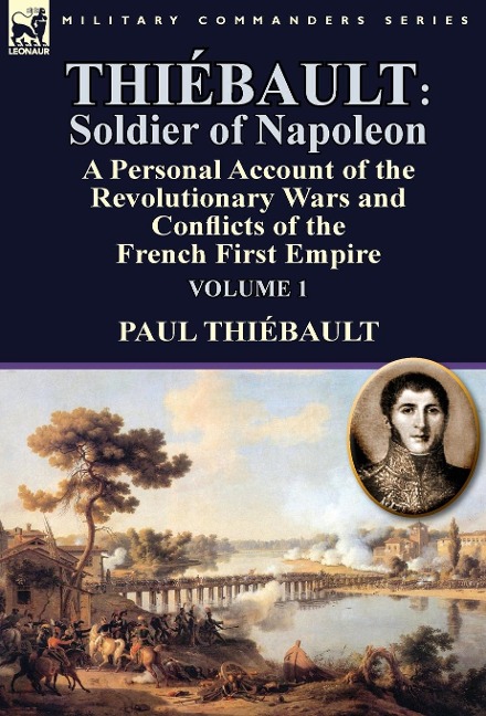 Thiébault: Soldier of Napoleon: Volume 1-a Personal Account of the Revolutionary Wars and Conflicts of the French First Empire