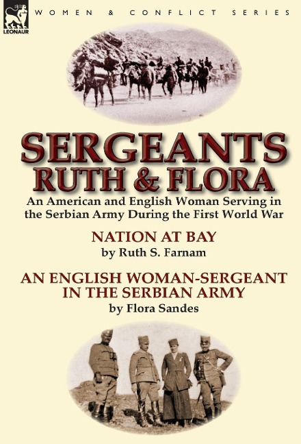 Sergeants Ruth and Flora: an American and English Woman Serving in the Serbian Army During the First World War--Nation at Bay & An English Woman-Sergeant in the Serbian Army by Ruth S. Farnam & Flora Sandes