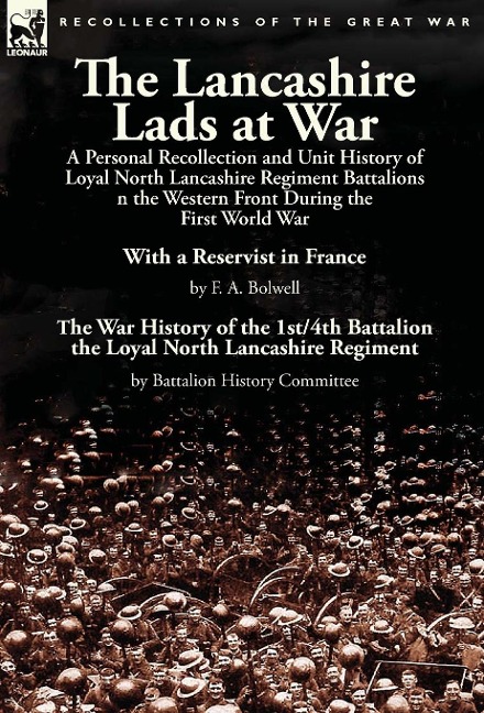 The Lancashire Lads at War: a Personal Recollection and Unit History of Loyal North Lancashire Regiment Battalions on the Western Front During the First World War-With a Reservist in France by F. A. Bolwell & The War History of the 1st/4th Battalion the L