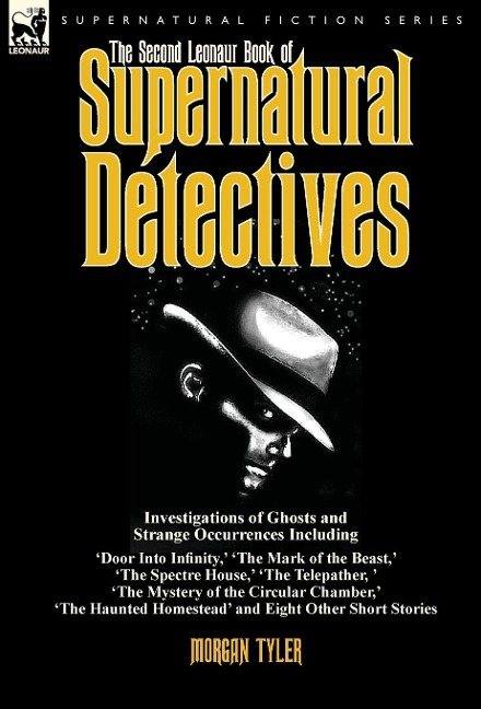 The Second Leonaur Book of Supernatural Detectives: Investigations of Ghosts and Strange Occurrences Including Door Into Infinity,  The Mark of the Beast,  The Spectre House,  The Telepather,  The Mystery of the Circular Chamber,  The Haunted Homestead an