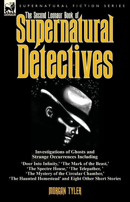 The Second Leonaur Book of Supernatural Detectives: Investigations of Ghosts and Strange Occurrences Including Door Into Infinity, The Mark of the Beast, The Spectre House, The Telepather,  The Mystery of the Circular Chamber, The Haunted Homes