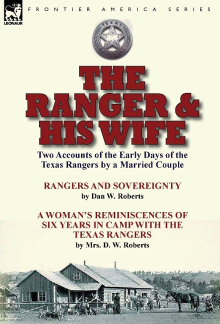 The Ranger & His Wife: Two Accounts of the Early Days of the Texas Rangers by a Married Couple-Rangers and Sovereignty by Dan W. Roberts & A Woman's Reminiscences of Six Years in Camp with the Texas Rangers by Mrs. D. W. Roberts