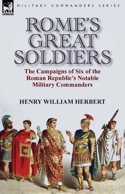 Romes Great Soldiers: the Campaigns of Six of the Roman Republics Notable Military Commanders