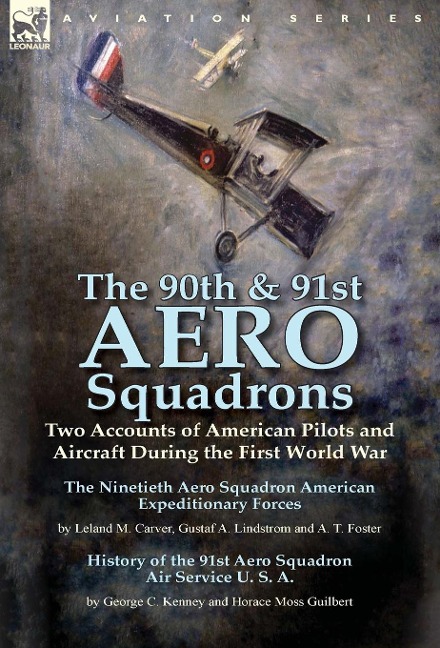 The 90th & 91st Aero Squadrons: Two Accounts of American Pilots and Aircraft During the First World War-The Ninetieth Aero Squadron American Expeditionary Forces by Leland M. Carver, Gustaf A. Lindstrom and A. T. Foster & History of the 91st Aero Squadron