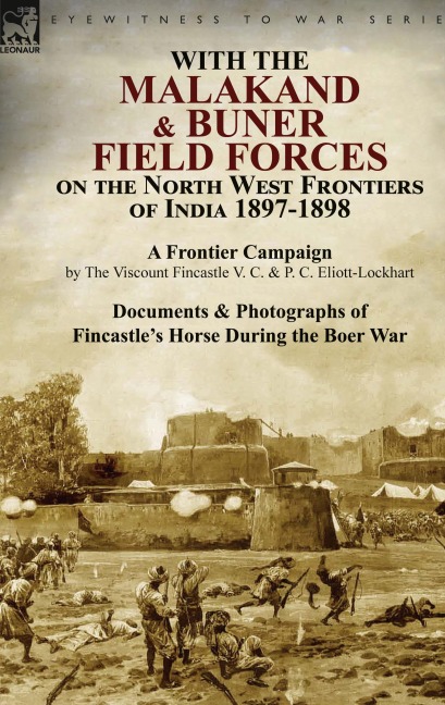 With the Malakand & Buner Field Forces on the North West Frontiers of India 1897-1898: A Frontier Campaign by The Viscount Fincastle V. C. & P. C. Eliott-Lockhart and Documents & Photographs of Fincastle's Horse During the Boer War