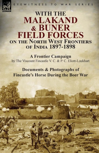 With the Malakand & Buner Field Forces on the North West Frontiers of India 1897-1898: A Frontier Campaign by The Viscount Fincastle V. C. & P. C. Eliott-Lockhart and Documents & Photographs of Fincastles Horse During the Boer War