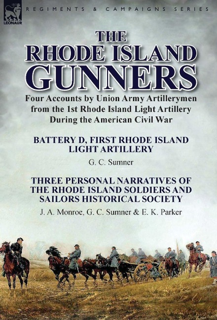 The Rhode Island Gunners: Four Accounts by Union Army Artillerymen from the 1st Rhode Island Light Artillery During the American Civil War-Battery D, First Rhode Island Light Artillery by G. C. Sumner & Three Personal Narratives of the Rhode Island Soldie