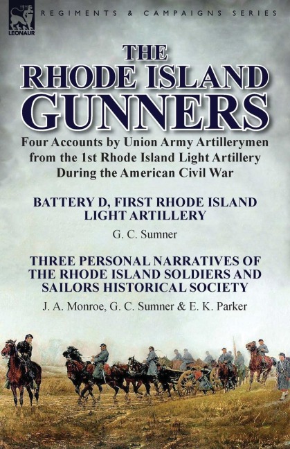 The Rhode Island Gunners: Four Accounts by Union Army Artillerymen from the 1st Rhode Island Light Artillery During the American Civil War-Battery D, First Rhode Island Light Artillery by G. C. Sumner & Three Personal Narratives of the Rhode Island Soldie