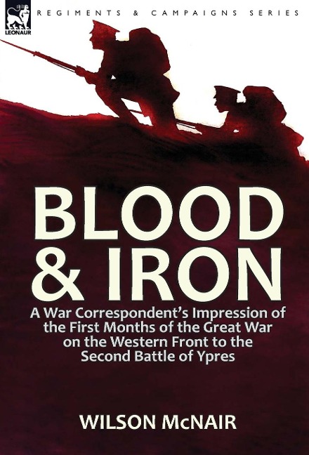 Blood & Iron: a War Correspondent's Impression of the First Months of the Great War on the Western Front to the Second Battle of Ypres