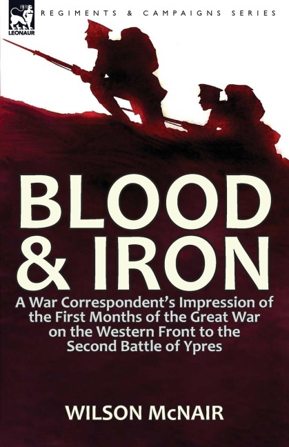 Blood & Iron: a War Correspondent's Impression of the First Months of the Great War on the Western Front to the Second Battle of Ypres