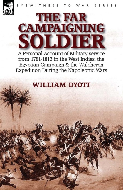 The Far Campaigning Soldier: a Personal Account of Military service from 1781-1813 in the West Indies, the Egyptian Campaign and the Walcheren Expedition During the Napoleonic Wars