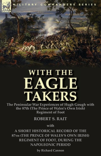 With the Eagle Takers: the Peninsular War Experiences of Hugh Gough with the 87th (The Prince of Waless Own Irish) Regiment of Foot