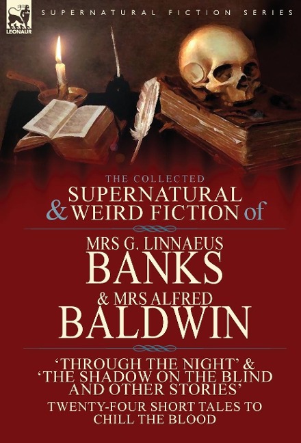 The Collected Supernatural & Weird Fiction of Mrs G. Linnaeus Banks and Mrs Alfred Baldwin: Through the Night &The Shadow on the Blind and Other Stories Twenty-Four Short Tales to Chill the Blood