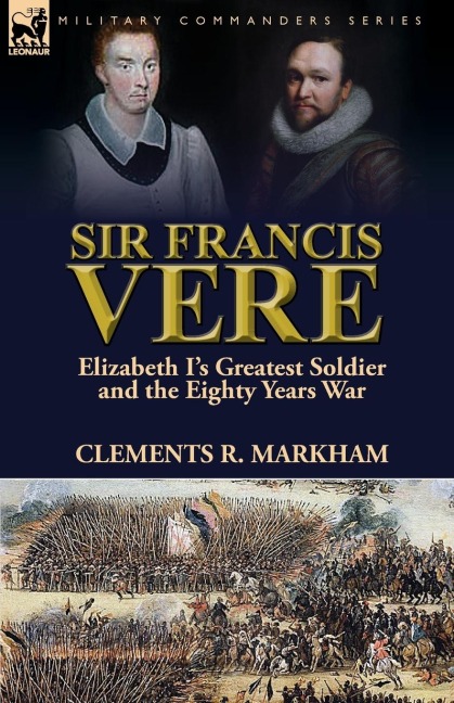Sir Francis Vere: Elizabeth Is Greatest Soldier and the Eighty Years War
