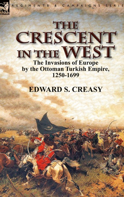 The Crescent in the West: the Invasions of Europe by the Ottoman Turkish Empire, 1250-1699