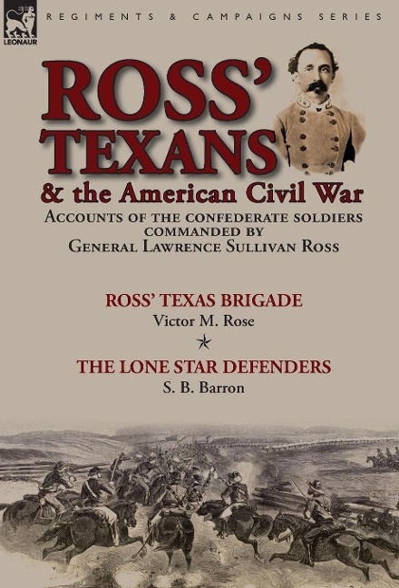 Ross Texans & the American Civil War: Accounts of the Confederate Soldiers Commanded by General Lawrence Sullivan Ross-Ross Texas Brigade by Victor M. Rose & The Lone Star Defenders by S. B. Barron