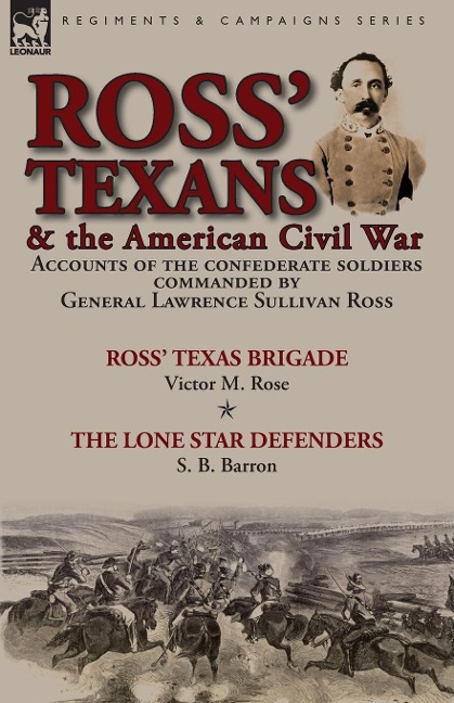 Ross Texans & the American Civil War: Accounts of the Confederate Soldiers Commanded by General Lawrence Sullivan Ross-Ross Texas Brigade by Victor M. Rose & The Lone Star Defenders by S. B. Barron