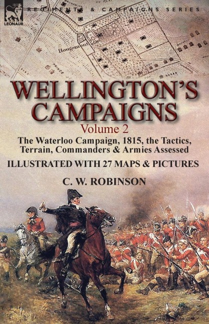 Wellingtons Campaigns: Volume 2-The Waterloo Campaign, 1815, the Tactics, Terrain, Commanders & Armies Assessed