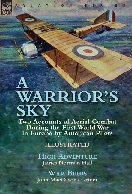 A Warriors Sky: Two Accounts of Aerial Combat During the First World War in Europe by American Pilots-High Adventure by James Norman Hall & War Birds by John MacGavock Grider