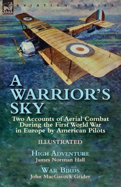 A Warriors Sky: Two Accounts of Aerial Combat During the First World War in Europe by American Pilots-High Adventure by James Norman Hall & War Birds by John MacGavock Grider