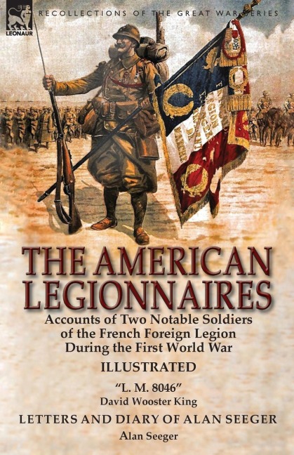The American Legionnaires: Accounts of Two Notable Soldiers of the French Foreign Legion During the First World War-L. M. 8046 by David Wooster King & Letters and Diary of Alan Seeger by Alan Seeger