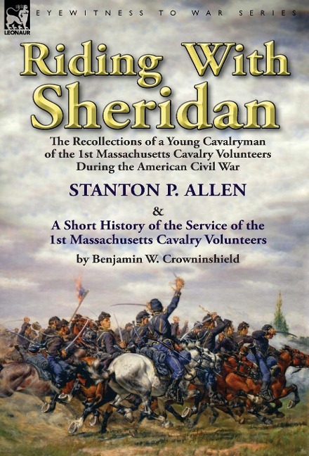 Riding With Sheridan: the Recollections of a Young Cavalryman of the 1st Massachusetts Cavalry Volunteers During the American Civil War by Stanton P. Allen with A Short History of the Service of the 1st Massachusetts Cavalry Volunteers by Benjamin W. Crow