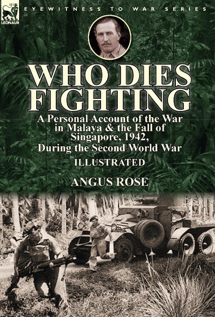 Who Dies Fighting: a Personal Account of the War in Malaya & the Fall of Singapore, 1942, During the Second World War