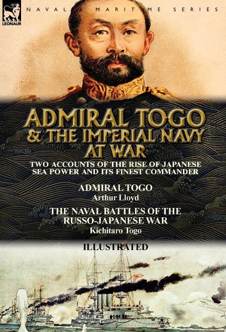 Admiral Togo and the Imperial Navy at War: Two Accounts of the Rise of Japanese Sea Power and its Finest Commander---Admiral Togo & The Naval Battles of the Russo-Japanese War