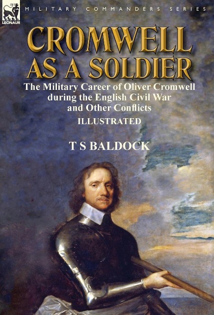Cromwell as a Soldier: the Military Career of Oliver Cromwell during the English Civil War and Other Conflicts