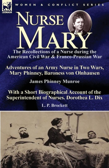 Nurse Mary: the Recollections of a Nurse During the American Civil War & Franco-Prussian War-Adventures of an Army Nurse in Two Wars, Mary Phinney, Baroness von Olnhausen  by James Phinney Munroe, With a Short Biographical Account of the Superintendent of