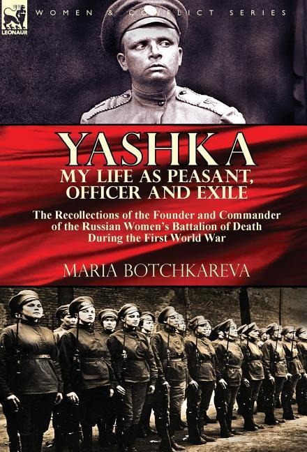 Yashka My Life as Peasant, Officer and Exile: the Recollections of the Founder and Commander of the Russian Women's Battalion of Death During the First World War