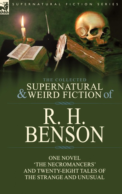 The Collected Supernatural and Weird Fiction of R. H. Benson: One Novel The Necromancers and Twenty-Eight Tales of the Strange and Unusual