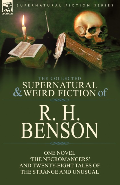 The Collected Supernatural and Weird Fiction of R. H. Benson: One Novel The Necromancers and Twenty-Eight Tales of the Strange and Unusual