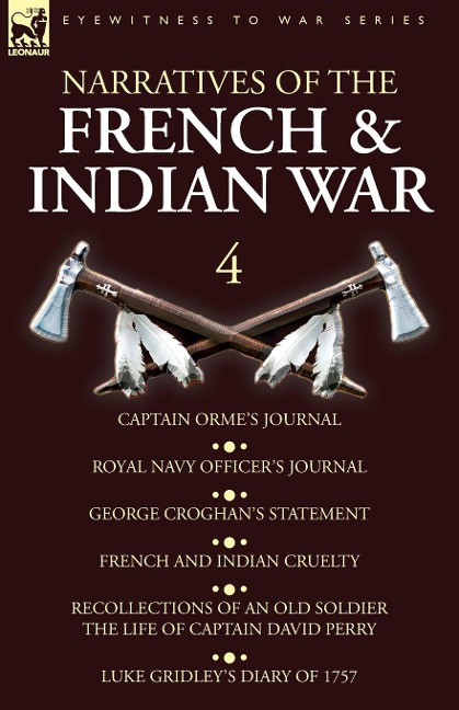 Narratives of the French and Indian War: 4-Captain Ormes Journal, Royal Navy Officers Journal, George Croghans Statement, French and Indian Cruelty, Recollections of an Old Soldier the Life of Captain David Perry, Luke Gridleys Diary of 1757