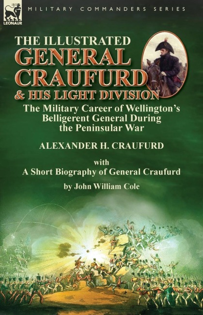 The Illustrated General Craufurd and His Light Division: the Military Career of Wellingtons Belligerent General During the Peninsular War with a Short Biography of General Craufurd