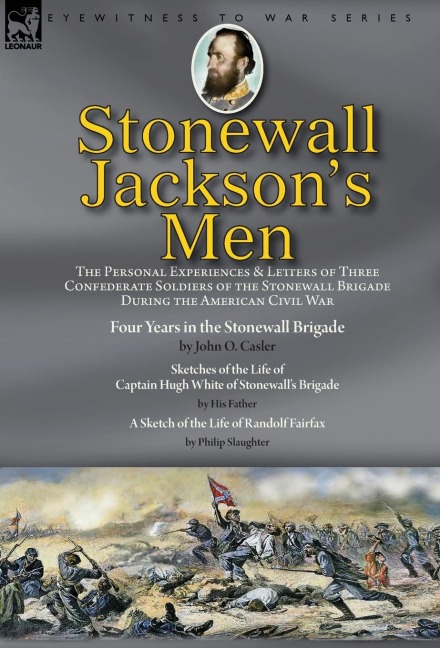 Stonewall Jacksons Men: the Personal Experiences and Letters of Three Confederate Soldiers of the Stonewall Brigade during the American Civil War-Four Years in the Stonewall Brigade by John O. Casler, Sketches of the Life of Captain Hugh White of Stonewal