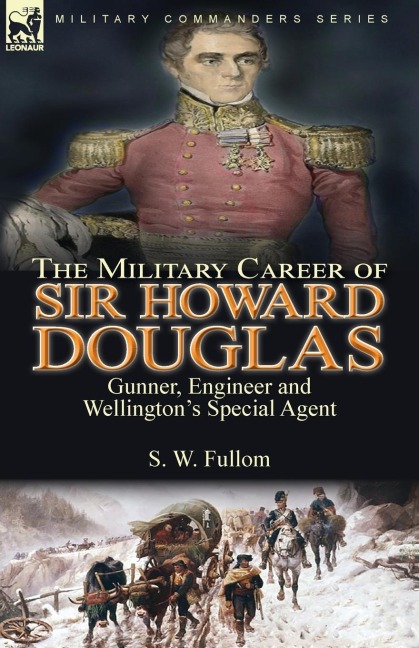 The Military Career of Sir Howard Douglas: Gunner, Engineer and Wellingtons Special Agent