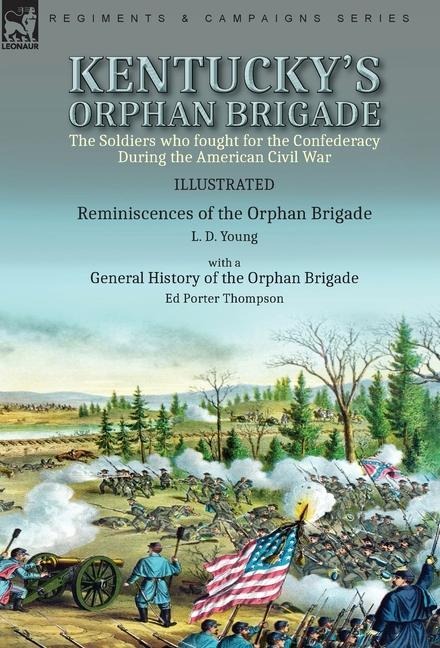 Kentuckys Orphan Brigade: the Soldiers who fought for the Confederacy During the American Civil War----Reminiscences of the Orphan Brigade by L. D. Young with a General History of the Orphan Brigade by Ed Porter Thompson